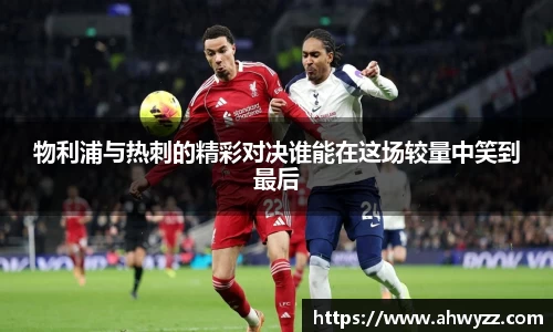 物利浦与热刺的精彩对决谁能在这场较量中笑到最后